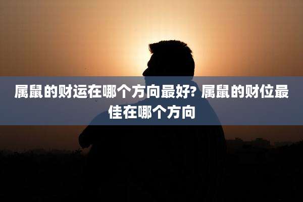 属鼠的财运在哪个方向最好? 属鼠的财位最佳在哪个方向