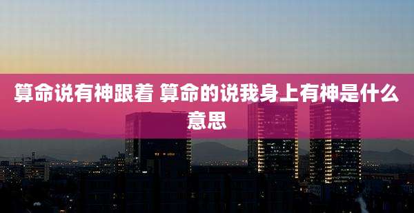 算命说有神跟着 算命的说我身上有神是什么意思