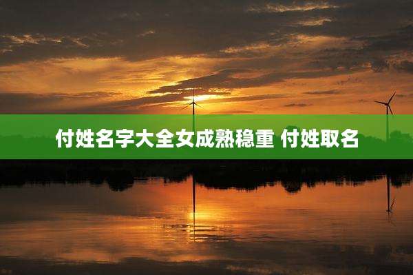 付姓名字大全女成熟稳重 付姓取名