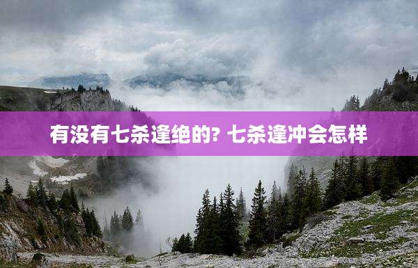 有没有七杀逢绝的? 七杀逢冲会怎样