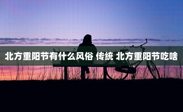 北方重阳节有什么风俗 传统 北方重阳节吃啥