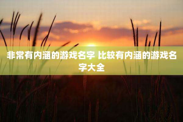 非常有内涵的游戏名字 比较有内涵的游戏名字大全