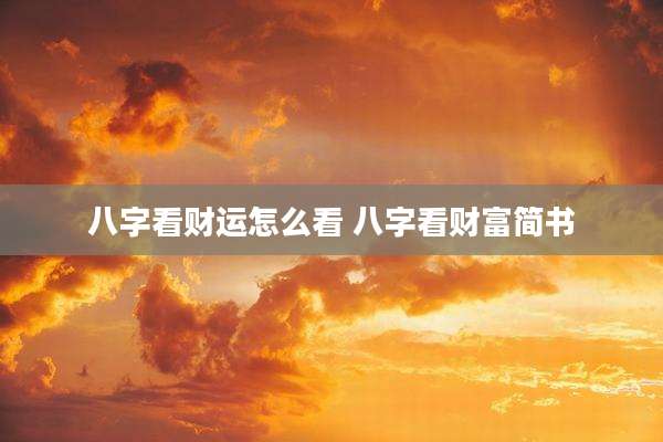 八字看财运怎么看 八字看财富简书