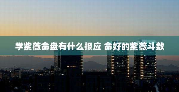 学紫薇命盘有什么报应 命好的紫薇斗数