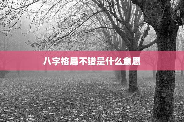 八字格局不错是什么意思