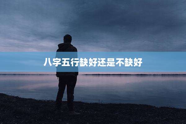 八字五行缺好还是不缺好