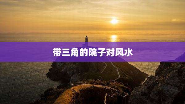 带三角的院子对风水