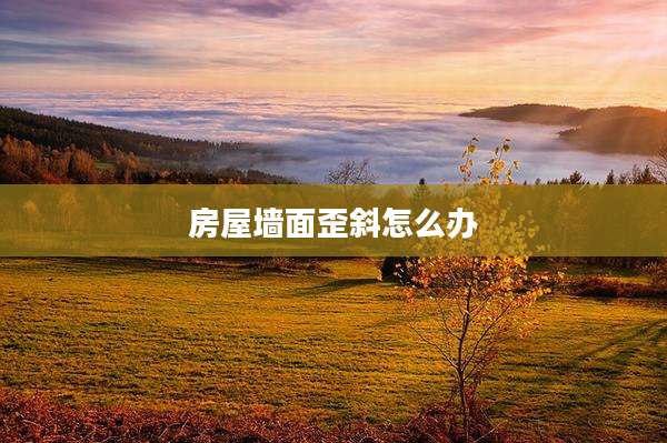 房屋墙面歪斜怎么办