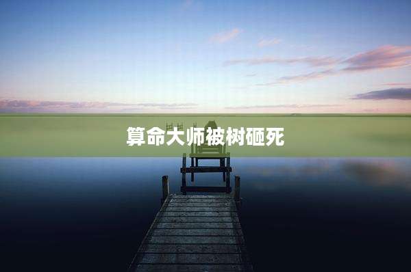 算命大师被树砸死