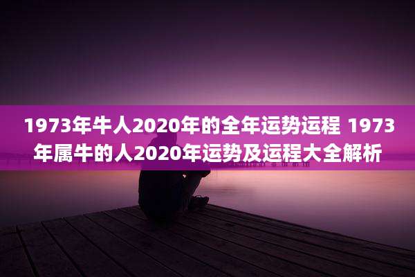 1973年牛人2020年的全年运势运程 1973年属牛的人2020年运势及运程大全解析