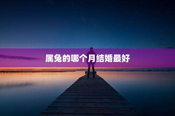 属兔的哪个月结婚最好