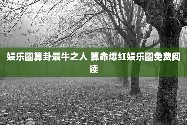 娱乐圈算卦最牛之人 算命爆红娱乐圈免费阅读
