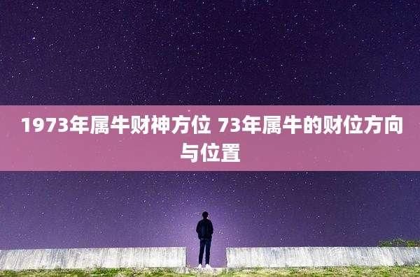 1973年属牛财神方位 73年属牛的财位方向与位置