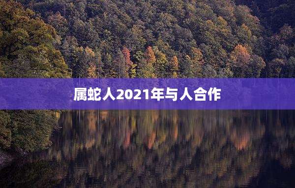 属蛇人2021年与人合作