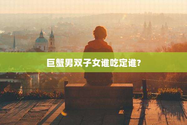 巨蟹男双子女谁吃定谁?