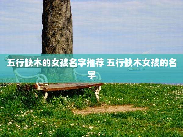 五行缺木的女孩名字推荐 五行缺木女孩的名字