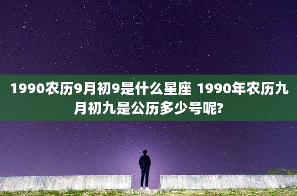 1990农历9月初9是什么星座 1990年农历九月初九是公历多少号呢?