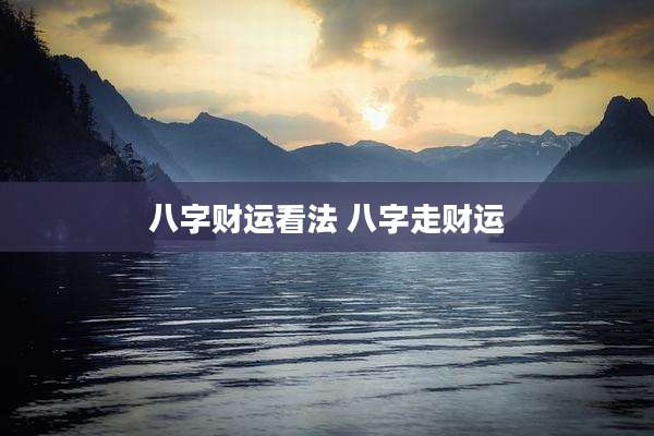 八字财运看法 八字走财运
