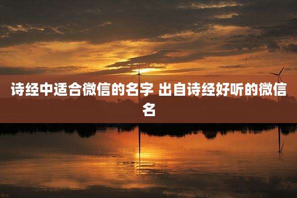 诗经中适合微信的名字 出自诗经好听的微信名