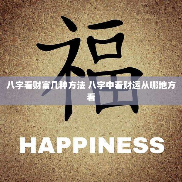 八字看财富几种方法 八字中看财运从哪地方看