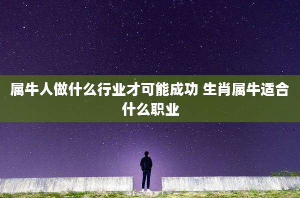 属牛人做什么行业才可能成功 生肖属牛适合什么职业