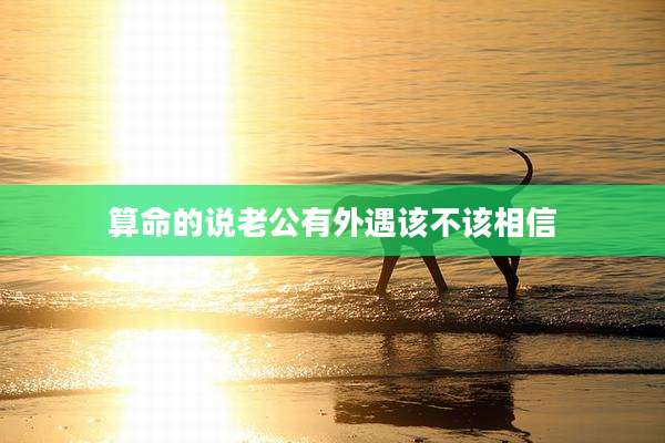 算命的说老公有外遇该不该相信
