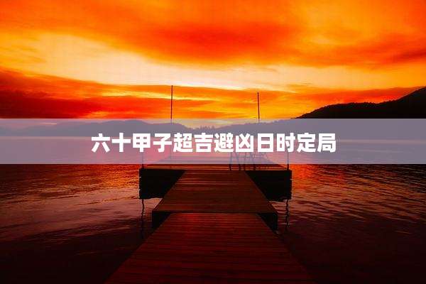 六十甲子超吉避凶日时定局