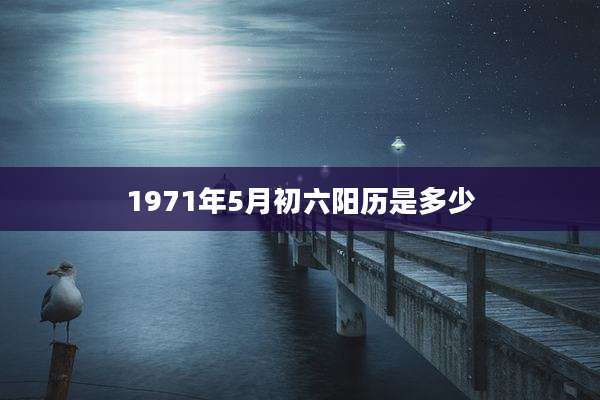 1971年5月初六阳历是多少