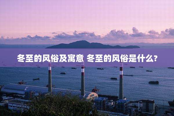 冬至的风俗及寓意 冬至的风俗是什么?