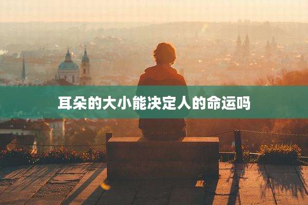 耳朵的大小能决定人的命运吗
