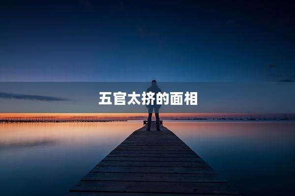 五官太挤的面相