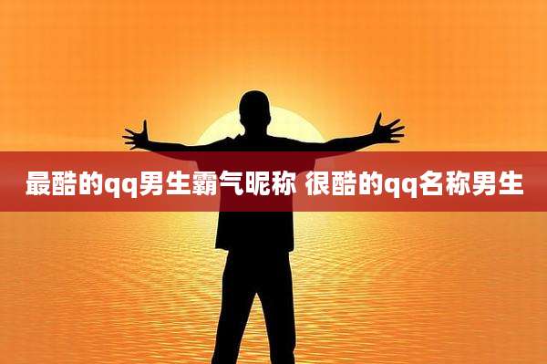 最酷的qq男生霸气昵称 很酷的qq名称男生