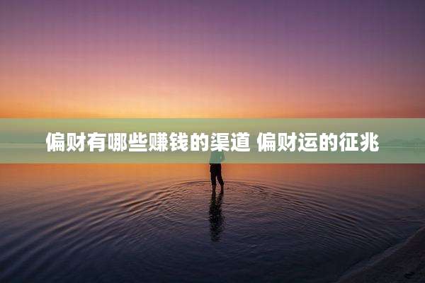 偏财有哪些赚钱的渠道 偏财运的征兆