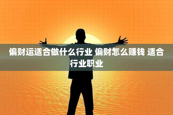 偏财运适合做什么行业 偏财怎么赚钱 适合行业职业