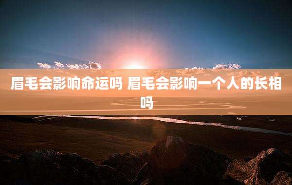眉毛会影响命运吗 眉毛会影响一个人的长相吗