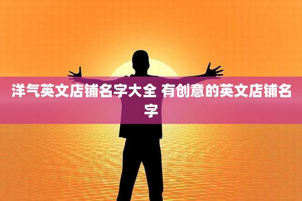 洋气英文店铺名字大全 有创意的英文店铺名字
