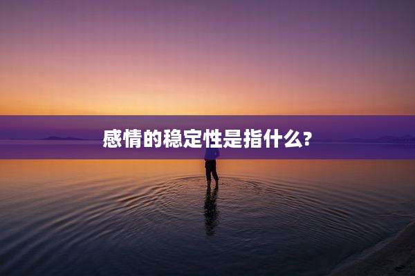 感情的稳定性是指什么?