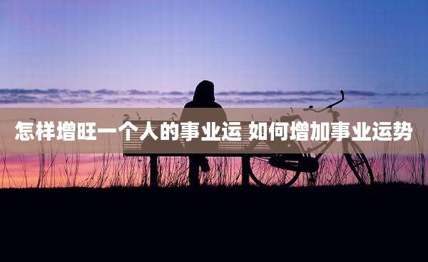 怎样增旺一个人的事业运 如何增加事业运势