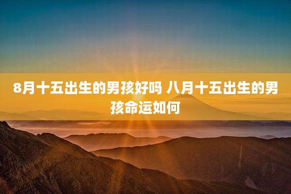 8月十五出生的男孩好吗 八月十五出生的男孩命运如何