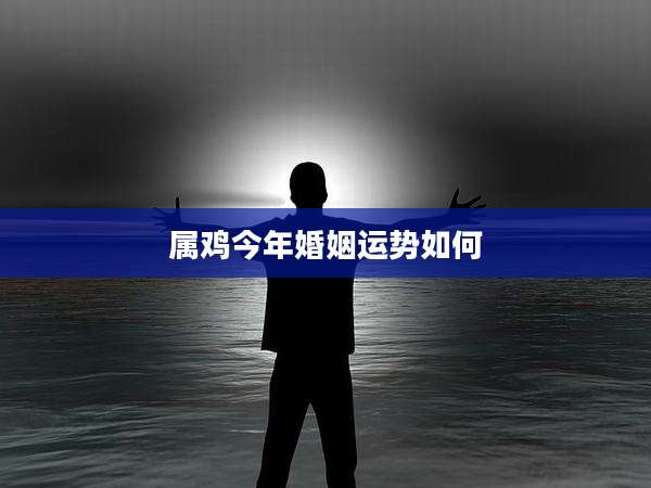 属鸡今年婚姻运势如何
