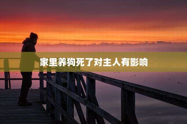 家里养狗死了对主人有影响