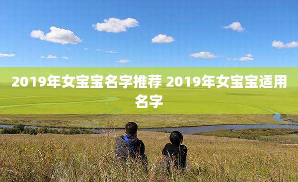 2019年女宝宝名字推荐 2019年女宝宝适用名字