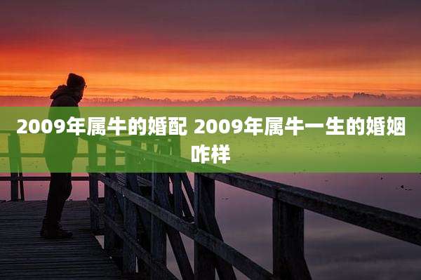 2009年属牛的婚配 2009年属牛一生的婚姻咋样