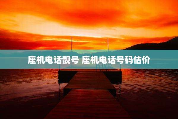 座机电话靓号 座机电话号码估价