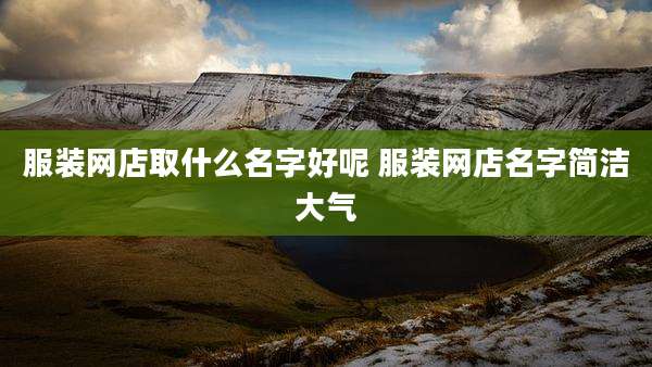服装网店取什么名字好呢 服装网店名字简洁大气