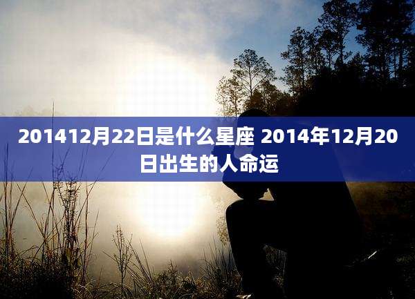201412月22日是什么星座 2014年12月20日出生的人命运