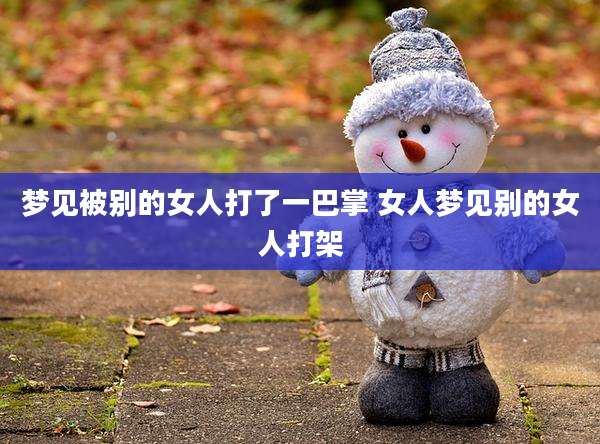 梦见被别的女人打了一巴掌 女人梦见别的女人打架