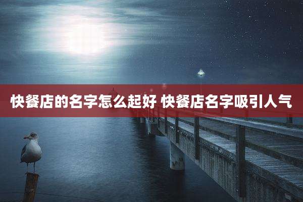 快餐店的名字怎么起好 快餐店名字吸引人气
