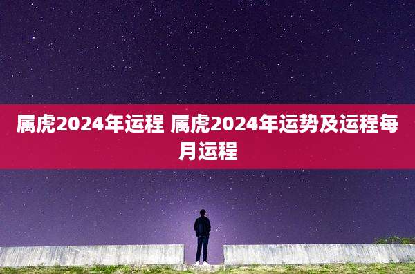 属虎2024年运程 属虎2024年运势及运程每月运程