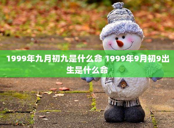 1999年九月初九是什么命 1999年9月初9出生是什么命
